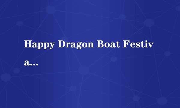 Happy Dragon Boat Festival!是什么意思