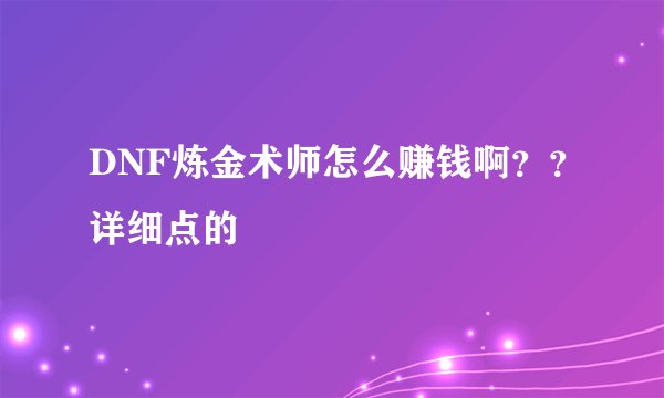 DNF炼金术师怎么赚钱啊??详细点的