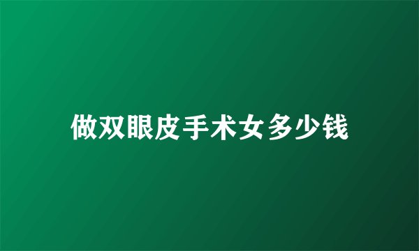 做双眼皮手术女多少钱