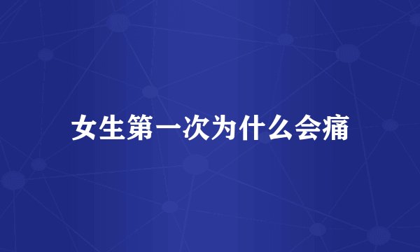 女生第一次为什么会痛