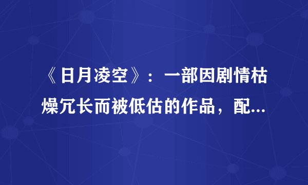 《日月凌空》:一部因剧情枯燥冗长而被低估的作品,配角更是一绝