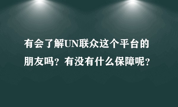 有会了解UN联众这个平台的朋友吗？有没有什么保障呢？