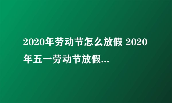 2020年劳动节怎么放假 2020年五一劳动节放假及调休安排