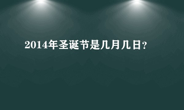 2014年圣诞节是几月几日？