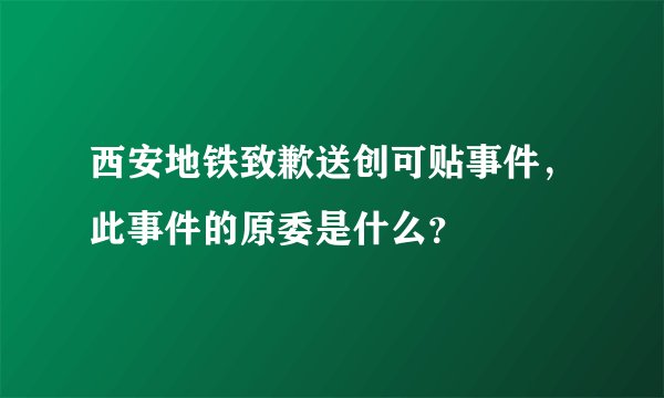 西安地铁致歉送创可贴事件，此事件的原委是什么？