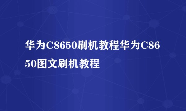 华为C8650刷机教程华为C8650图文刷机教程