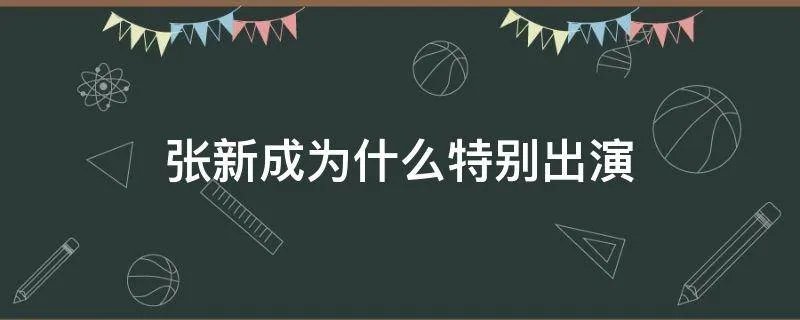 张新成为什么特别出演