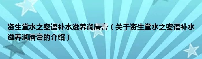 资生堂水之密语补水滋养润唇膏（关于资生堂水之密语补水滋养润唇膏的介绍）