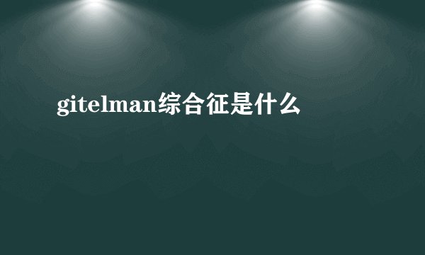 gitelman综合征是什么