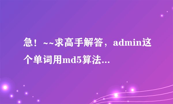 急！~~求高手解答，admin这个单词用md5算法加密以后的结果是什么呀？