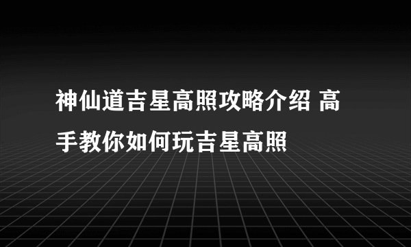 神仙道吉星高照攻略介绍 高手教你如何玩吉星高照