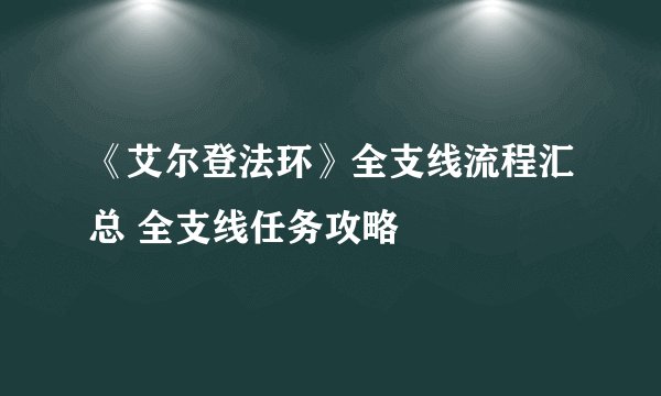 《艾尔登法环》全支线流程汇总 全支线任务攻略