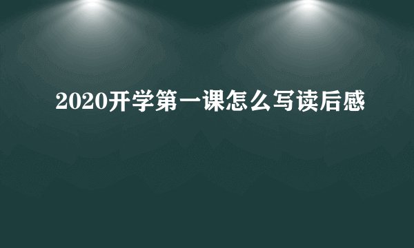 2020开学第一课怎么写读后感