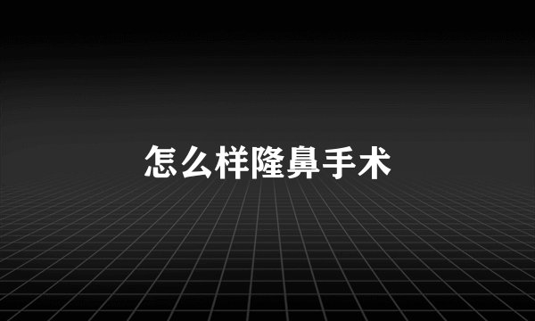 怎么样隆鼻手术