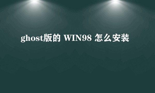 ghost版的 WIN98 怎么安装