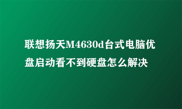 联想扬天M4630d台式电脑优盘启动看不到硬盘怎么解决