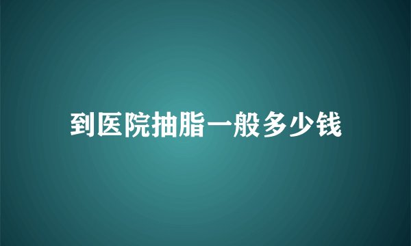 到医院抽脂一般多少钱