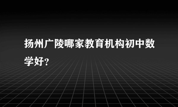 扬州广陵哪家教育机构初中数学好？
