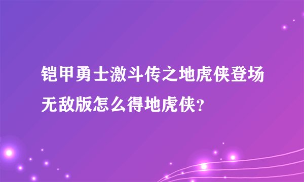 铠甲勇士激斗传之地虎侠登场无敌版怎么得地虎侠？