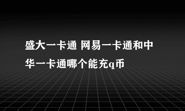 盛大一卡通 网易一卡通和中华一卡通哪个能充q币