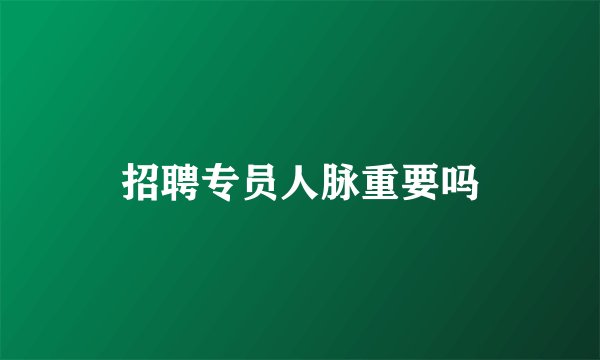 招聘专员人脉重要吗