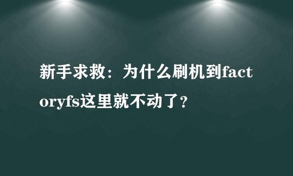 新手求救：为什么刷机到factoryfs这里就不动了？