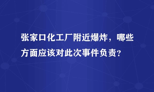 张家口化工厂附近爆炸，哪些方面应该对此次事件负责？