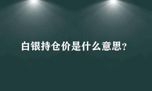 白银持仓价是什么意思？