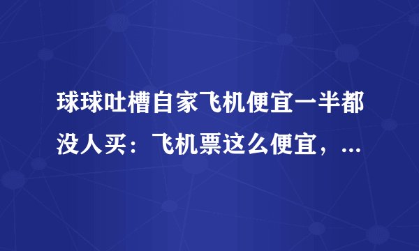 球球吐槽自家飞机便宜一半都没人买：飞机票这么便宜，为何要养这赔钱货？
