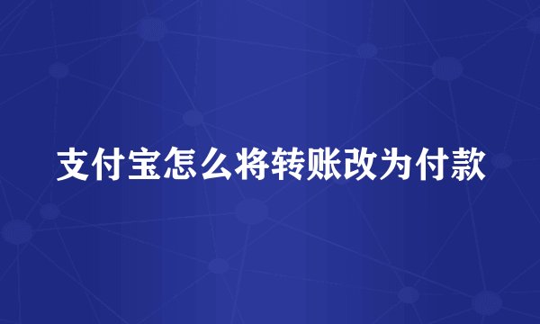 支付宝怎么将转账改为付款