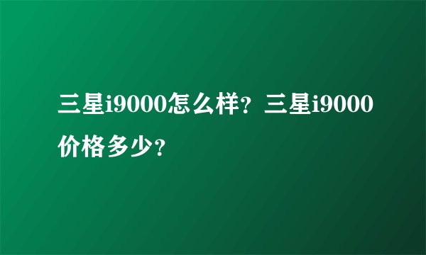 三星i9000怎么样？三星i9000价格多少？
