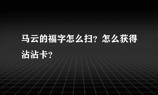 马云的福字怎么扫？怎么获得沾沾卡？
