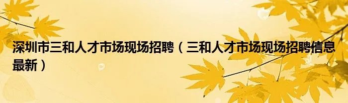 深圳市三和人才市场现场招聘（三和人才市场现场招聘信息最新）