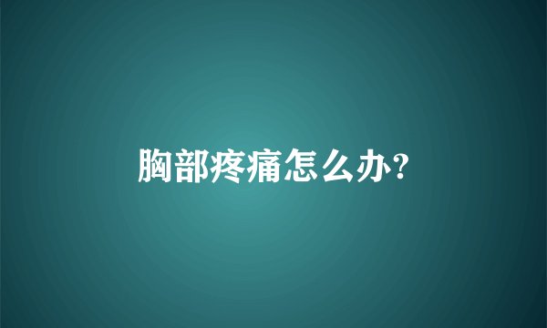 胸部疼痛怎么办?