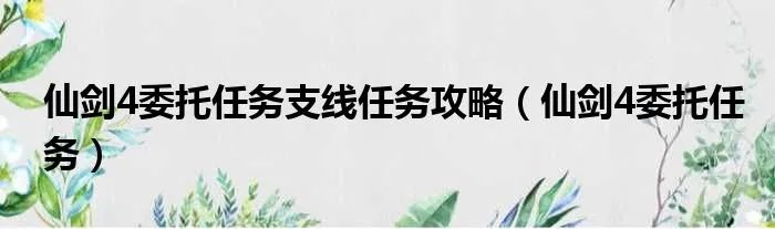 仙剑4委托任务支线任务攻略(仙剑4委托任务)