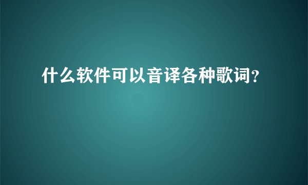 什么软件可以音译各种歌词？