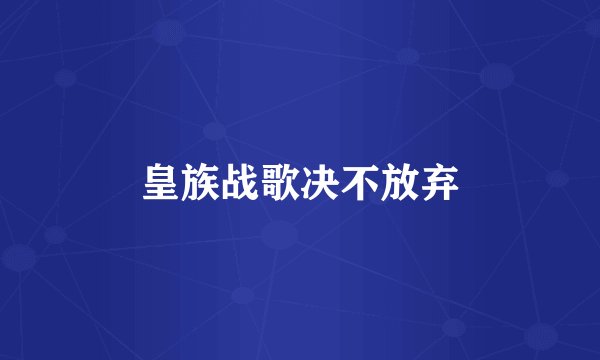 皇族战歌决不放弃