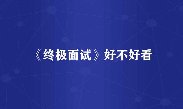 《终极面试》好不好看