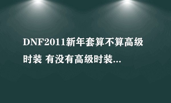 DNF2011新年套算不算高级时装 有没有高级时装的整套属性加成？