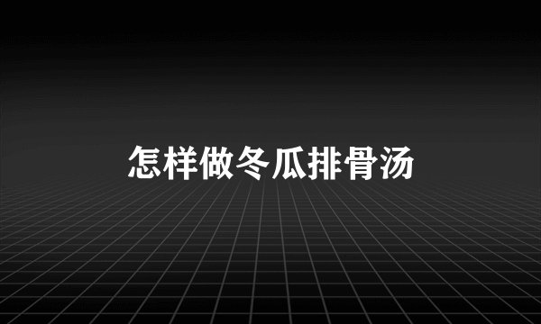 怎样做冬瓜排骨汤