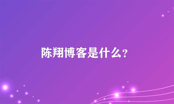 陈翔博客是什么？