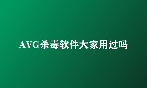 AVG杀毒软件大家用过吗
