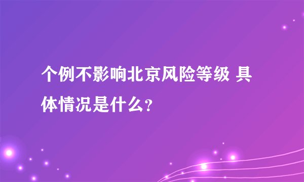 个例不影响北京风险等级 具体情况是什么？