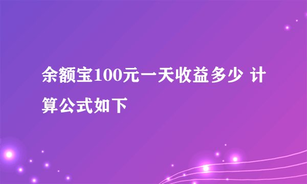 余额宝100元一天收益多少 计算公式如下