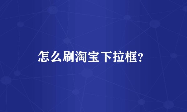 怎么刷淘宝下拉框？