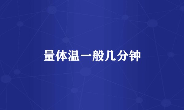 量体温一般几分钟