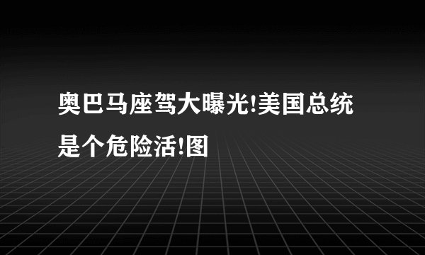 奥巴马座驾大曝光!美国总统是个危险活!图