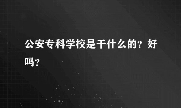 公安专科学校是干什么的?好吗?