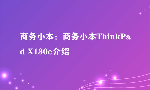 商务小本：商务小本ThinkPad X130e介绍