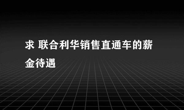 求 联合利华销售直通车的薪金待遇